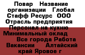 Повар › Название организации ­ Глобал Стафф Ресурс, ООО › Отрасль предприятия ­ Персонал на кухню › Минимальный оклад ­ 25 000 - Все города Работа » Вакансии   . Алтайский край,Яровое г.